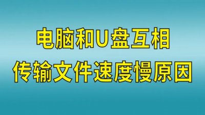 ​u盘拷东西特别慢是为什么（电脑和U盘互相传输文件速度很慢是什么原因呢？）