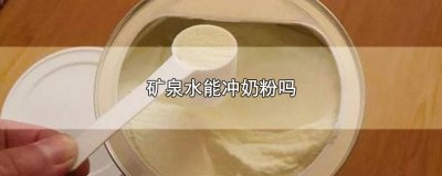 ​矿泉水可以用来冲奶粉吗 矿泉水能不能冲奶粉