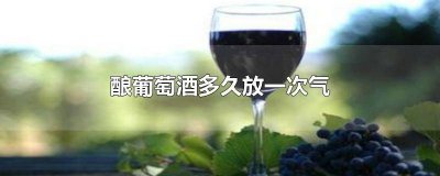 ​自酿葡萄酒多长时间放气 自制葡萄酒什么时候放气