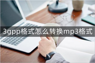 ​3gpp格式怎么转换mp3格式？这个转换方法让你没烦恼