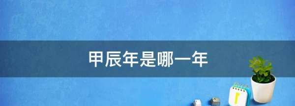 甲辰年是哪一年,甲辰年是哪一年五行属什么图2