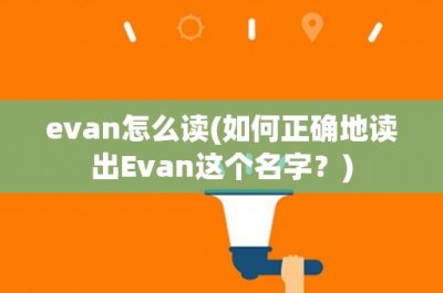 ​evan怎么读(如何正确地读出Evan这个名字？)