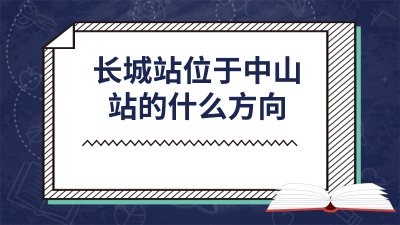 ​长城站位于中山站的什么方向